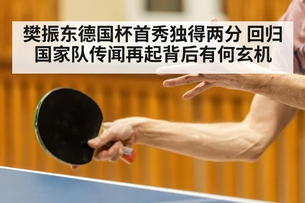樊振东德国杯首秀独得两分 回归国家队传闻再起背后有何玄机