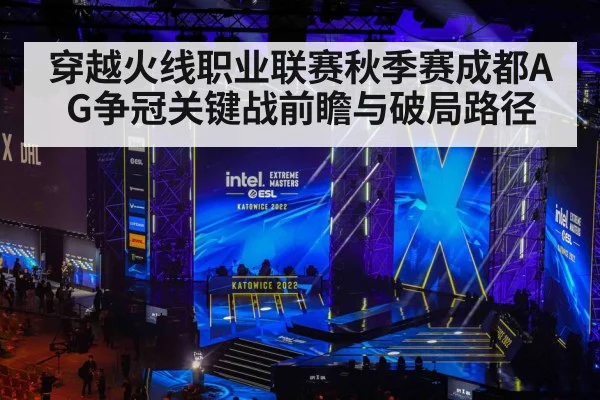 穿越火线职业联赛秋季赛成都AG争冠关键战前瞻与破局路径