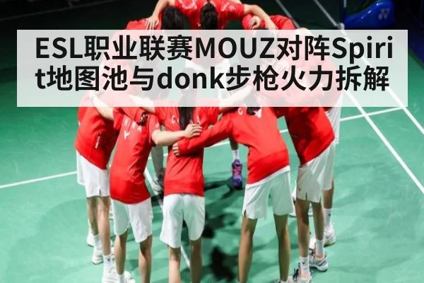 ESL职业联赛MOUZ对阵Spirit地图池与donk步枪火力拆解