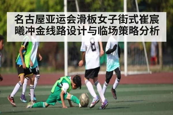 名古屋亚运会滑板女子街式崔宸曦冲金线路设计与临场策略分析