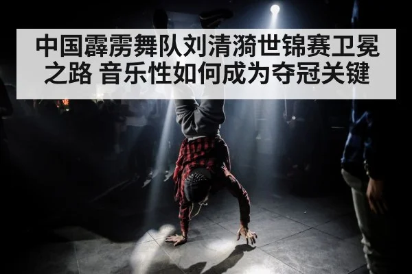 中国霹雳舞队刘清漪世锦赛卫冕之路 音乐性如何成为夺冠关键