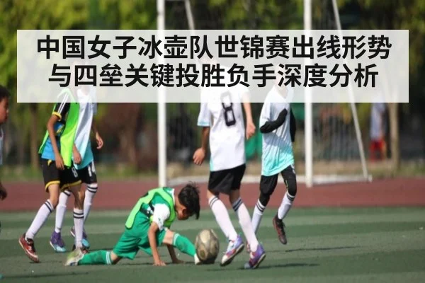 中国女子冰壶队世锦赛出线形势与四垒关键投胜负手深度分析