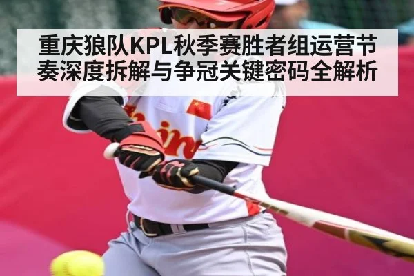 重庆狼队KPL秋季赛胜者组运营节奏深度拆解与争冠关键密码全解析