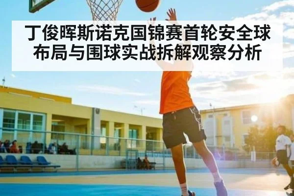 丁俊晖斯诺克国锦赛首轮安全球布局与围球实战拆解观察分析